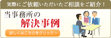 実際にご依頼いただいたご相談をご紹介！当事務所の解決事例