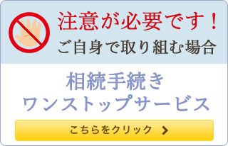 注意が必要です！ご自身で取り組む場合 相続手続ワンストップサービス こちらをクリック